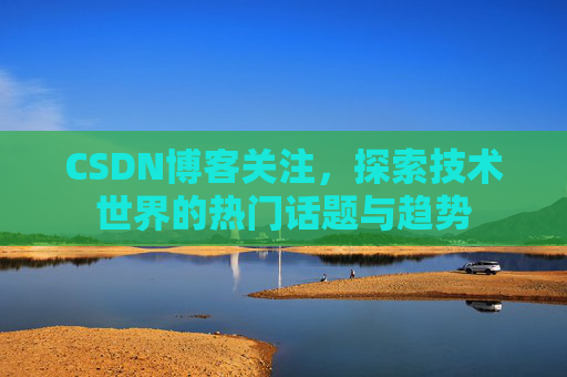 CSDN博客关注，探索技术世界的热门话题与趋势
