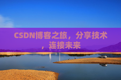 CSDN博客之旅，分享技术，连接未来